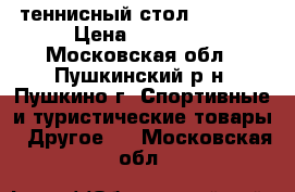 теннисный стол kettler › Цена ­ 12 000 - Московская обл., Пушкинский р-н, Пушкино г. Спортивные и туристические товары » Другое   . Московская обл.